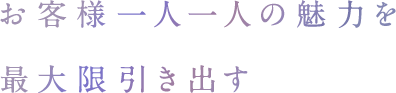 お客様一人一人の魅力を最大限引き出す